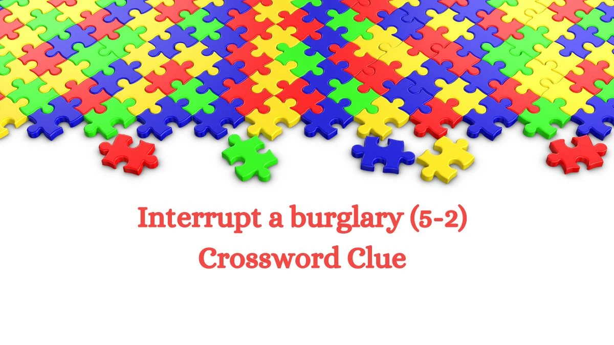 Interrupt a burglary (5-2) Crossword Clue Puzzle Answer from July 12, 2024