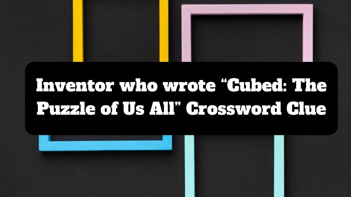 NYT Inventor who wrote “Cubed: The Puzzle of Us All” Crossword Clue Puzzle Answer from July 14, 2024