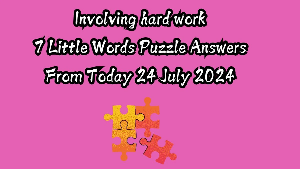 Involving hard work 7 Little Words Puzzle Answer from July 24, 2024