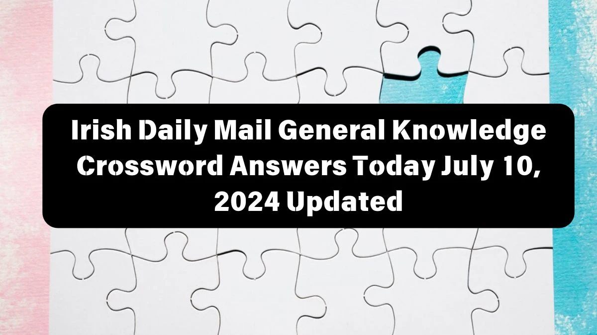 Irish Daily Mail General Knowledge Crossword Answers Today July 10, 2024 Updated