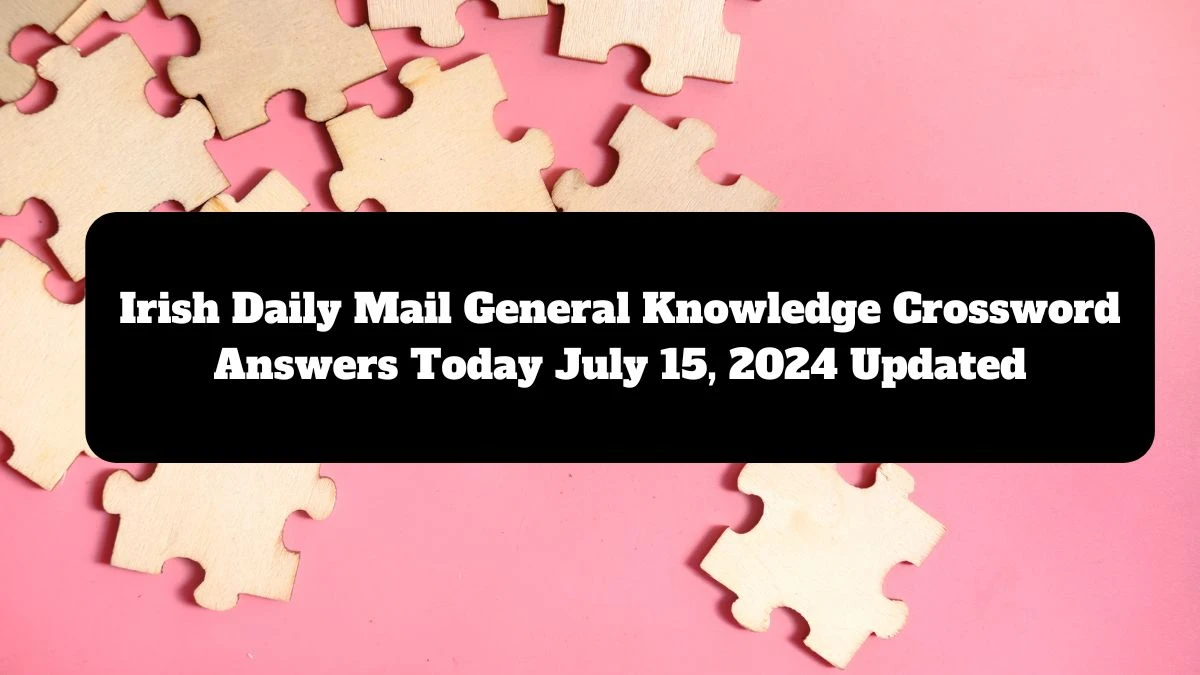 Irish Daily Mail General Knowledge Crossword Answers Today July 15, 2024 Updated