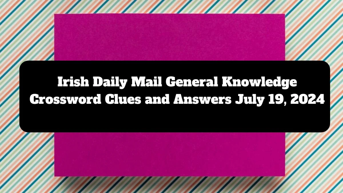 Irish Daily Mail General Knowledge Crossword Clues and Answers July 19, 2024