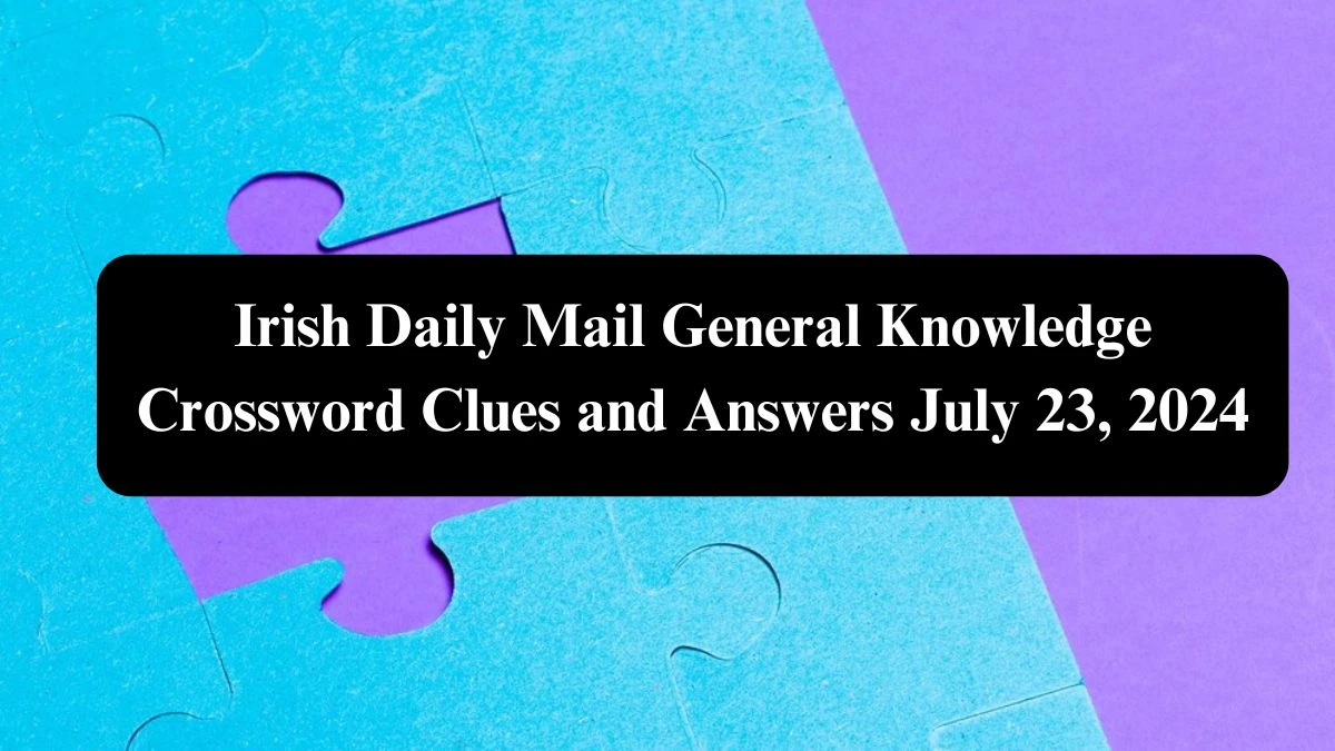 Irish Daily Mail General Knowledge Crossword Clues and Answers July 23, 2024