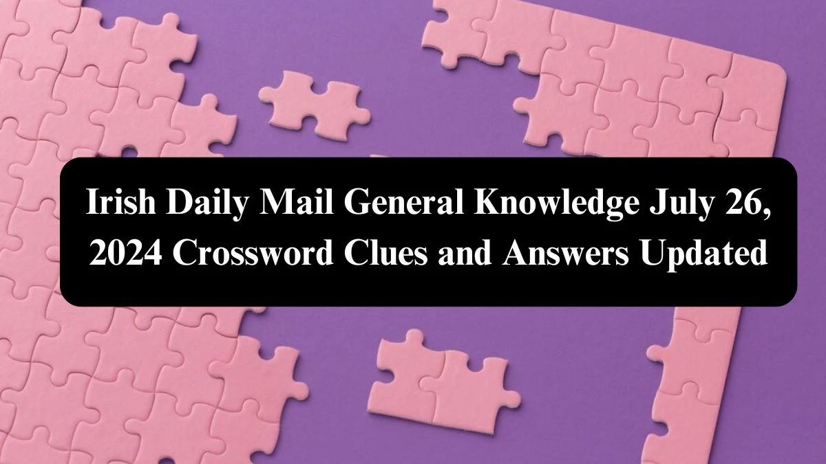 Irish Daily Mail General Knowledge July 26, 2024 Crossword Clues and Answers Updated