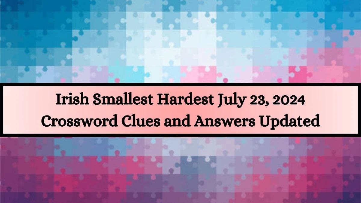 Irish Smallest Hardest July 23, 2024 Crossword Clues and Answers Updated