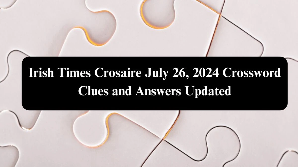 Irish Times Crosaire July 26, 2024 Crossword Clues and Answers Updated