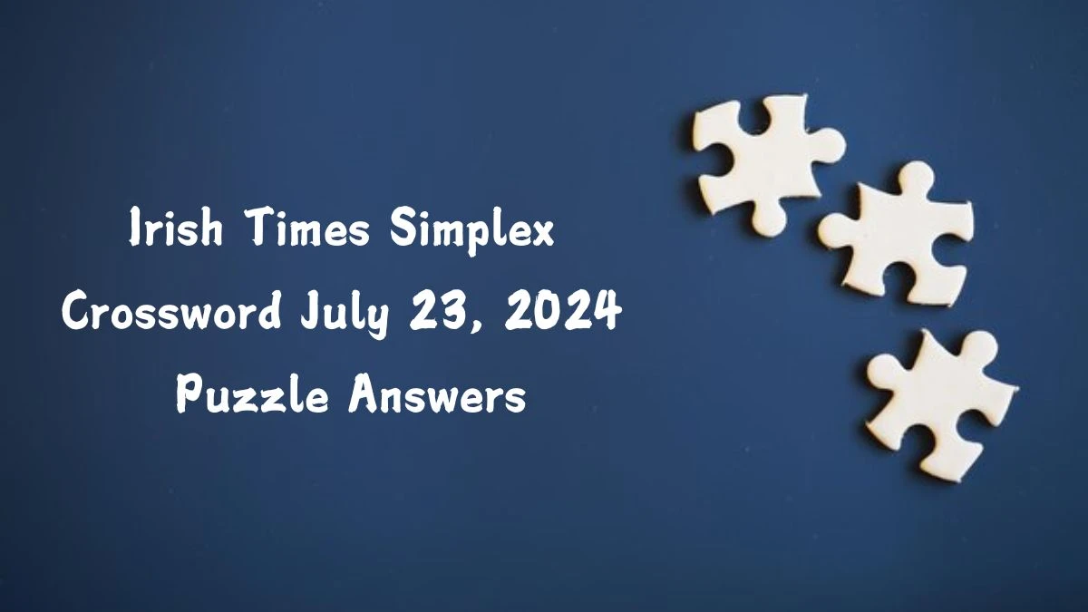 Irish Times Simplex Crossword July 23, 2024 Puzzle Answers