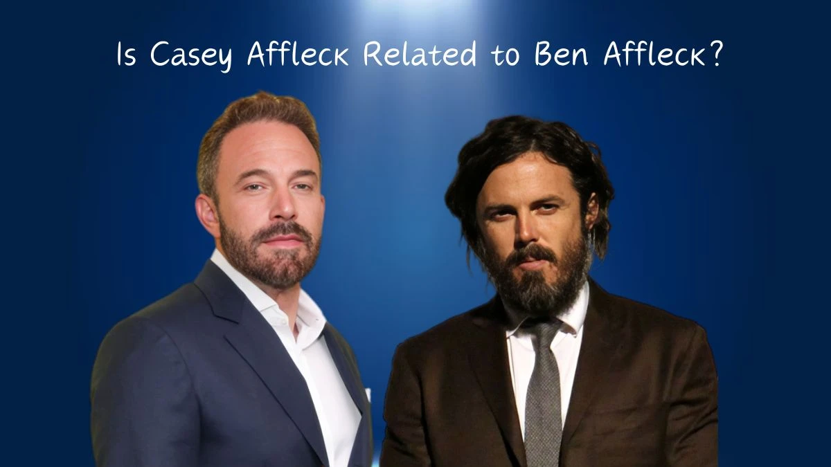 Is Casey Affleck Related to Ben Affleck? Who are Casey Affleck and Ben Affleck?