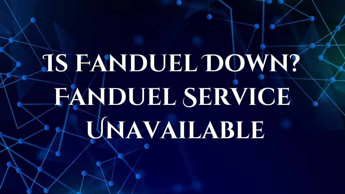 Is Fanduel Down? Fanduel Service Unavailable