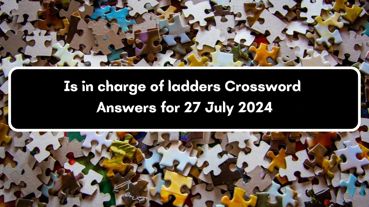 Is in charge of ladders Crossword Clue Puzzle Answer from July 27, 2024