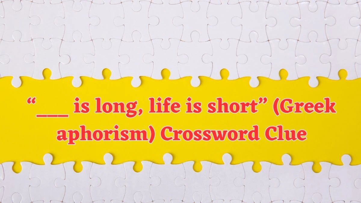 “___ is long, life is short” (Greek aphorism) NYT Crossword Clue Puzzle Answer from July 18, 2024