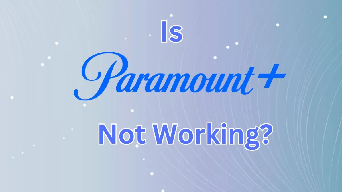 Is Paramount Plus Down? Why is Paramount Plus Not Working?