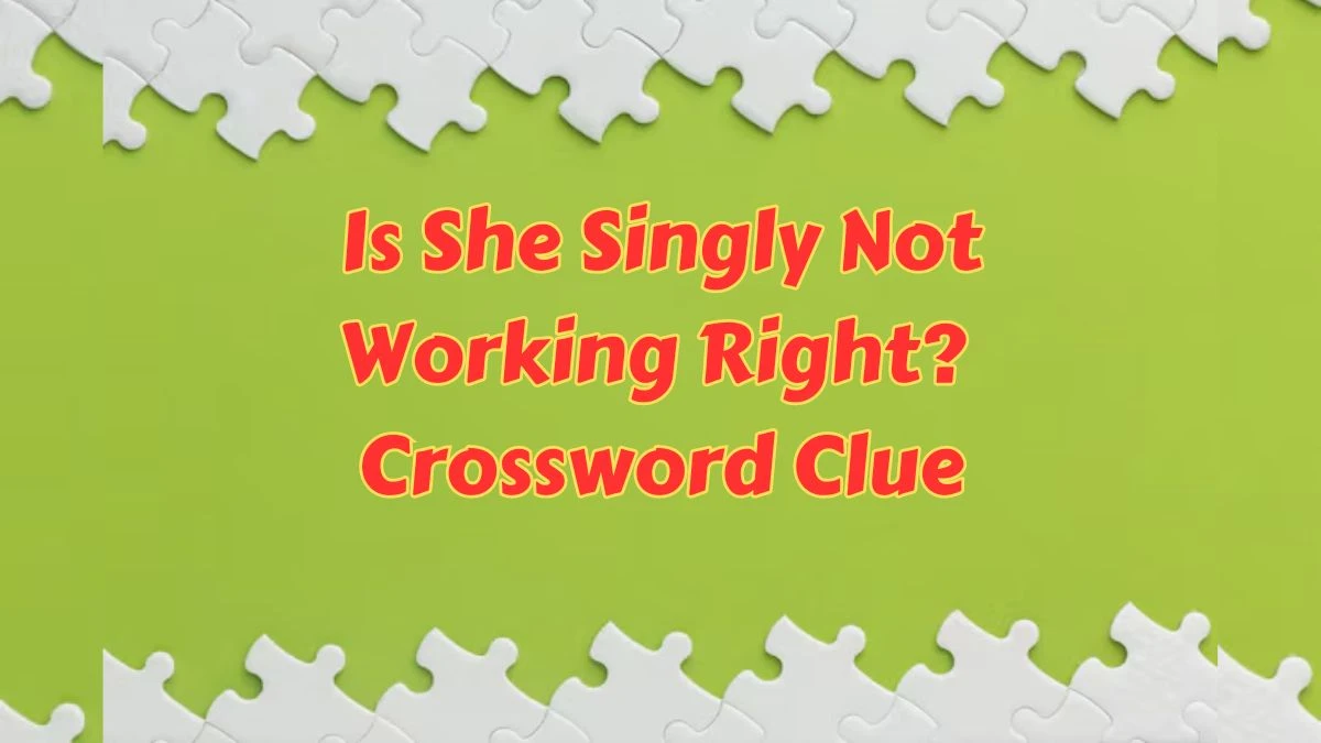 Is She Singly Not Working Right? Crossword Clue Puzzle Answer from July 09, 2024