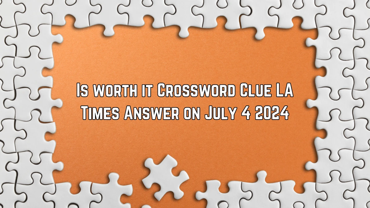 Is worth it LA Times Crossword Clue Puzzle Answer from July 04, 2024