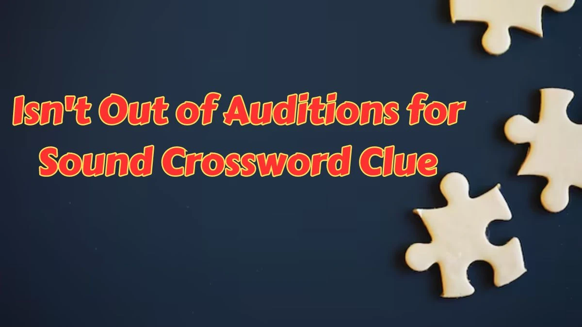 Isn't Out of Auditions for Sound Crossword Clue Puzzle Answer from July 11, 2024