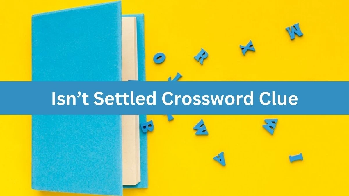 Isn’t Settled NYT Crossword Clue Puzzle Answer on July 31, 2024