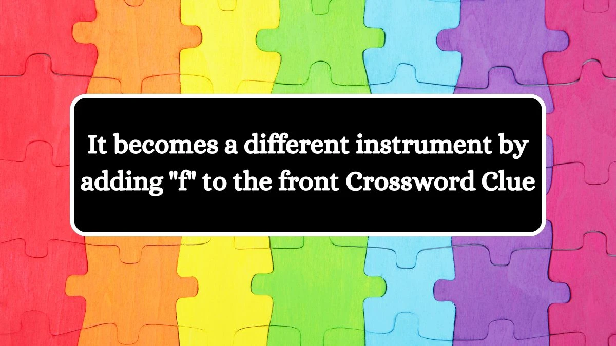 USA Today It becomes a different instrument by adding f to the front Crossword Clue Puzzle Answer from July 08, 2024