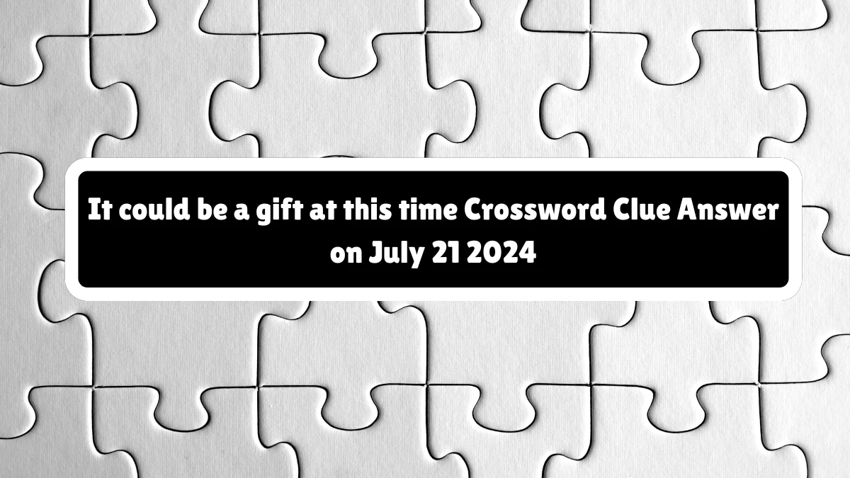 It could be a gift at this time Crossword Clue Puzzle Answer from July 21, 2024