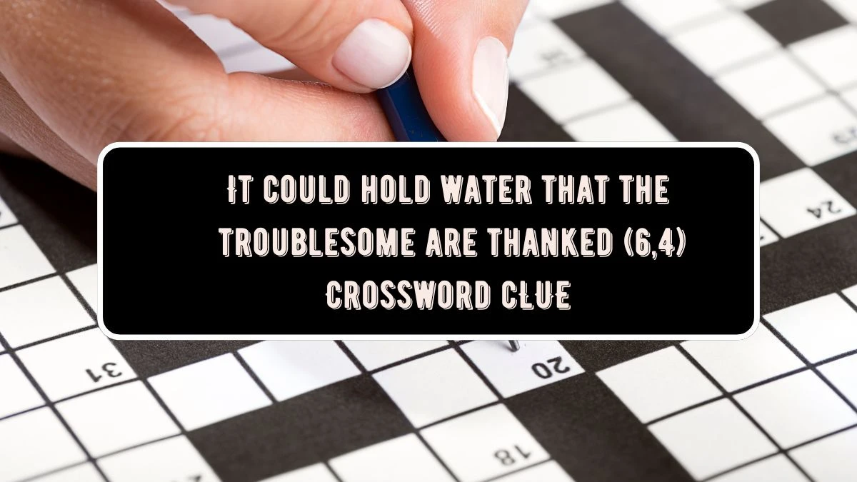 It could hold water that the troublesome are thanked (6,4) Crossword Clue Puzzle Answer from July 25, 2024