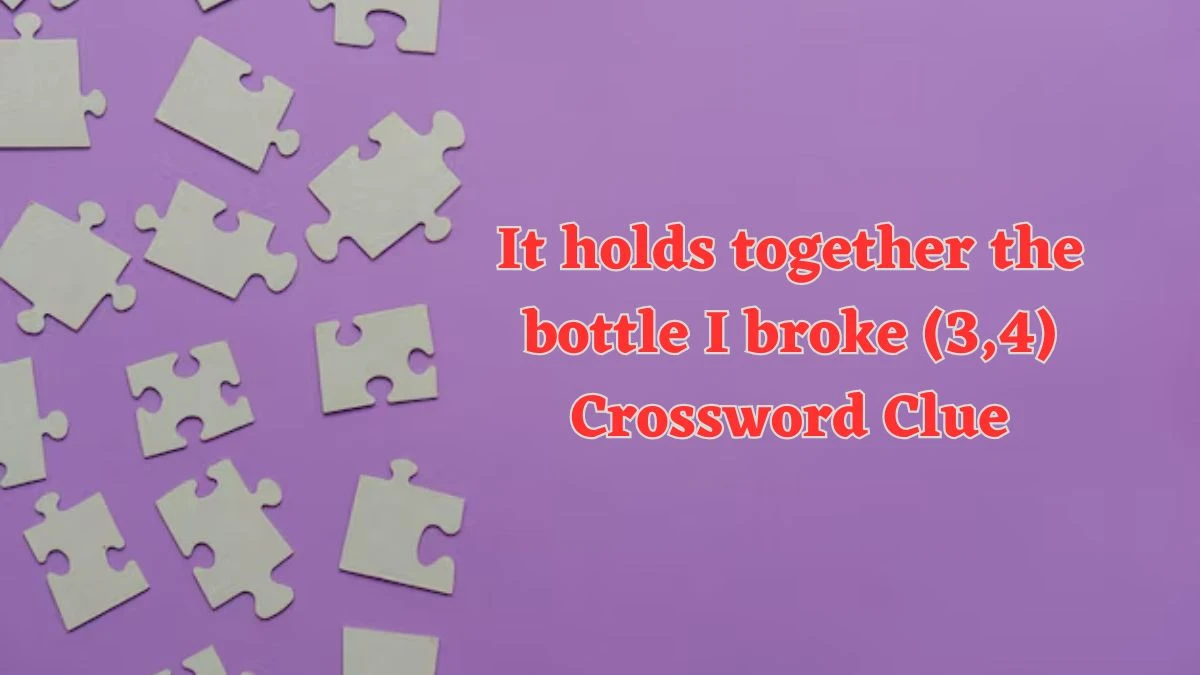 It holds together the bottle I broke (3,4) Crossword Clue Answers on July 18, 2024