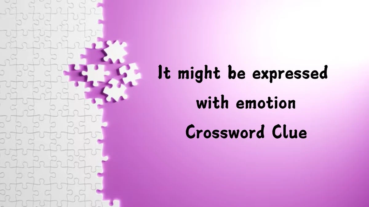 It might be expressed with emotion NYT Crossword Clue Puzzle Answer on July 27, 2024