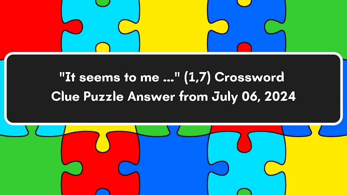 It seems to me ... (1,7) Crossword Clue Puzzle Answer from July 06, 2024