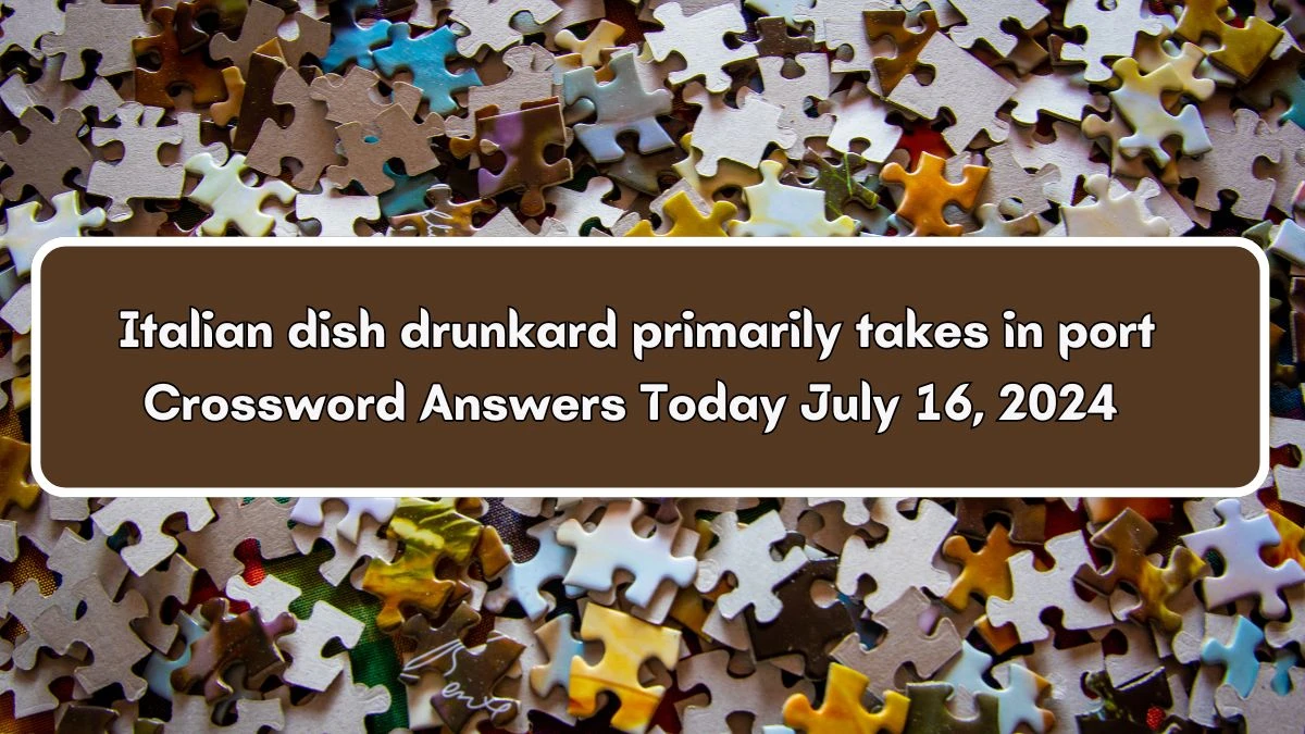 Italian dish drunkard primarily takes in port Crossword Clue Answers on July 16, 2024