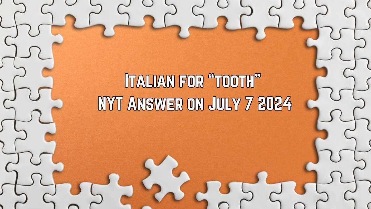 Italian for “tooth” NYT Crossword Clue Puzzle Answer from July 07, 2024