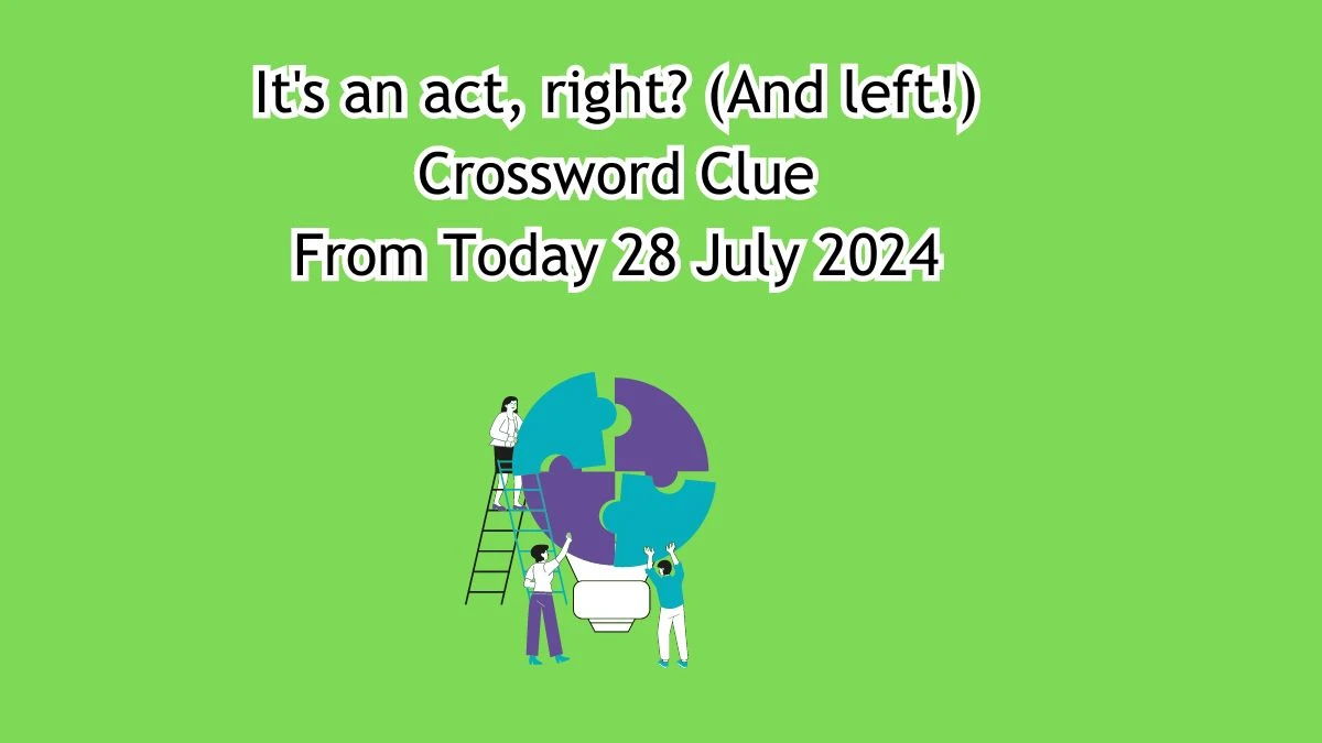 It's an act, right? (And left!) Crossword Clue Puzzle Answer from July 28, 2024