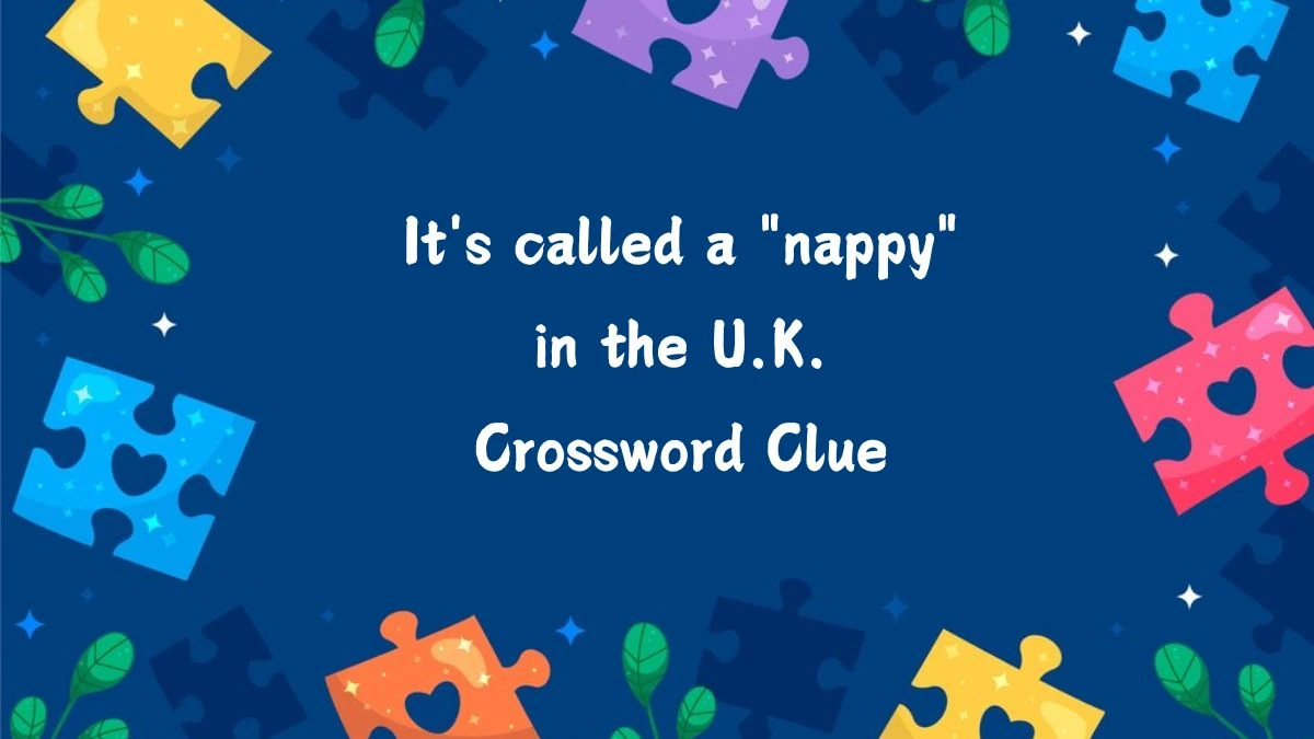 It's called a nappy in the U.K. Daily Themed Crossword Clue Answers on July 09, 2024