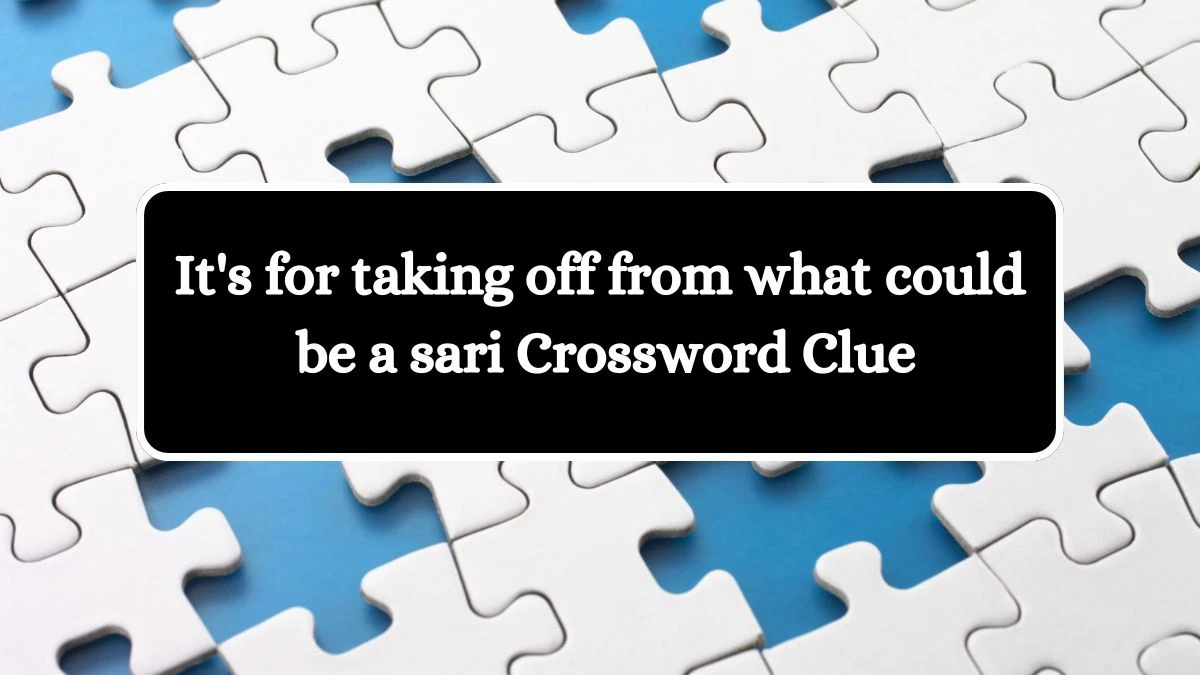 It's for taking off from what could be a sari Crossword Clue Puzzle Answer from July 18, 2024