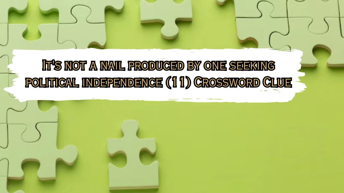 It's not a nail produced by one seeking political independence (11) Crossword Clue Puzzle Answer from July 08, 2024