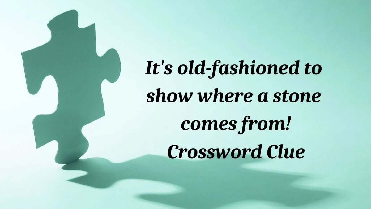 It's old-fashioned to show where a stone comes from! (3,2,4) Crossword Clue Puzzle Answer from July 03, 2024