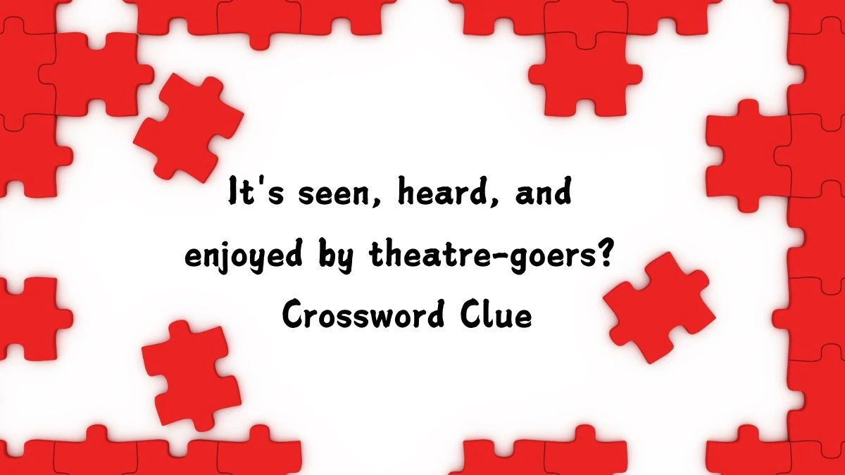 It's seen, heard, and enjoyed by theatre-goers? Crossword Clue Answers on July 12, 2024