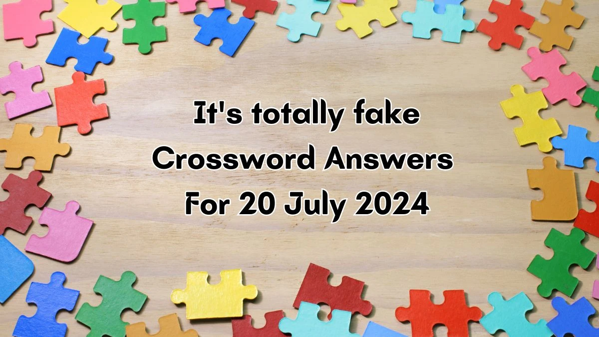 It's totally fake NYT Crossword Clue Puzzle Answer from July 20, 2024