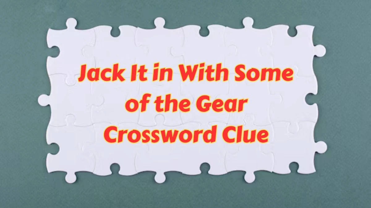 Jack It in With Some of the Gear Crossword Clue Puzzle Answer from July 12, 2024