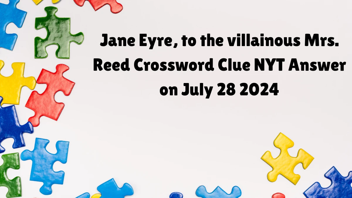 Jane Eyre, to the villainous Mrs. Reed NYT Crossword Clue Puzzle Answer from July 28, 2024