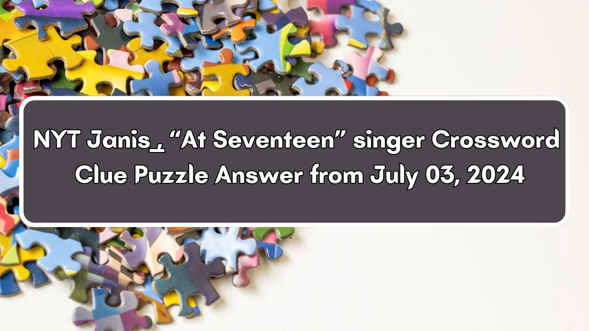 Janis ___, “At Seventeen” singer NYT Crossword Clue Puzzle Answer from July 03, 2024