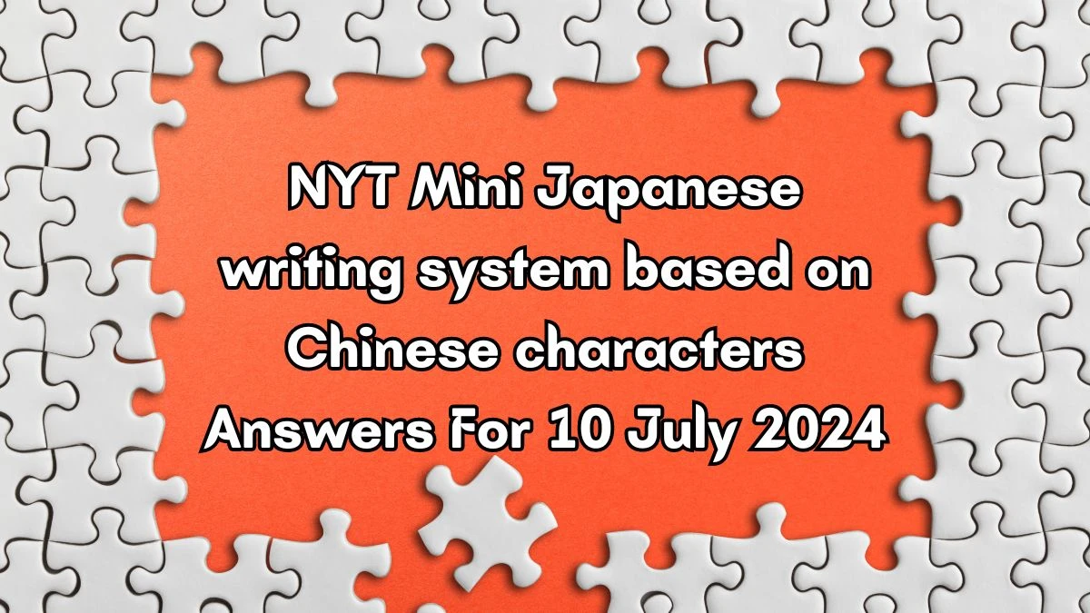 NYT Japanese writing system based on Chinese characters Crossword Clue Answer and Explanation from July 10, 2024