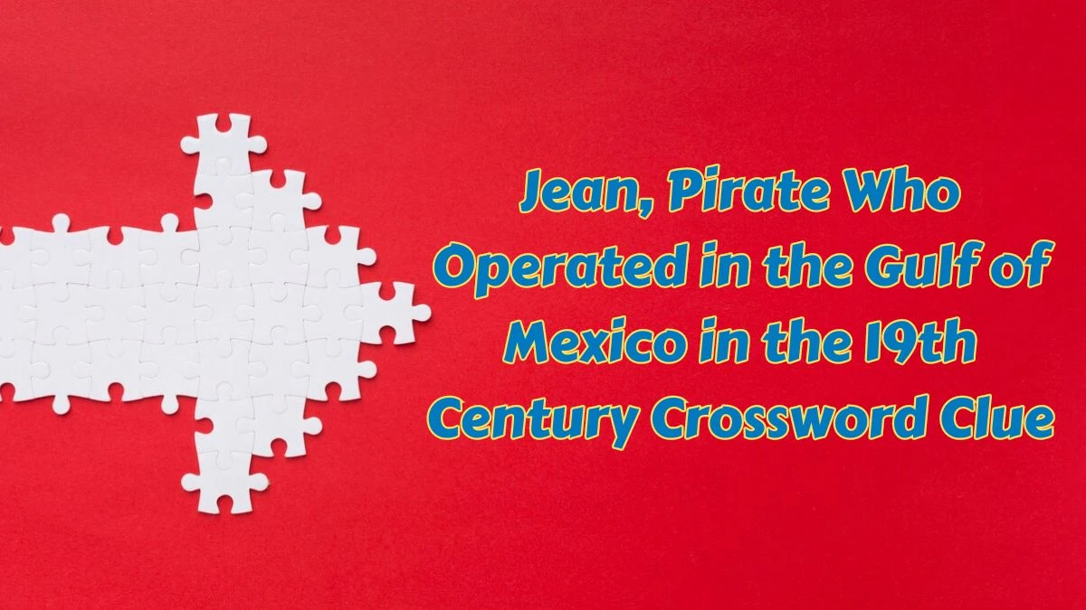 Jean, Pirate Who Operated in the Gulf of Mexico in the 19th Century Crossword Clue Puzzle Answer from July 06, 2024