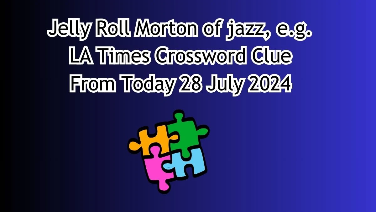 Jelly Roll Morton of jazz, e.g. Crossword Clue Answers on July 28, 2024