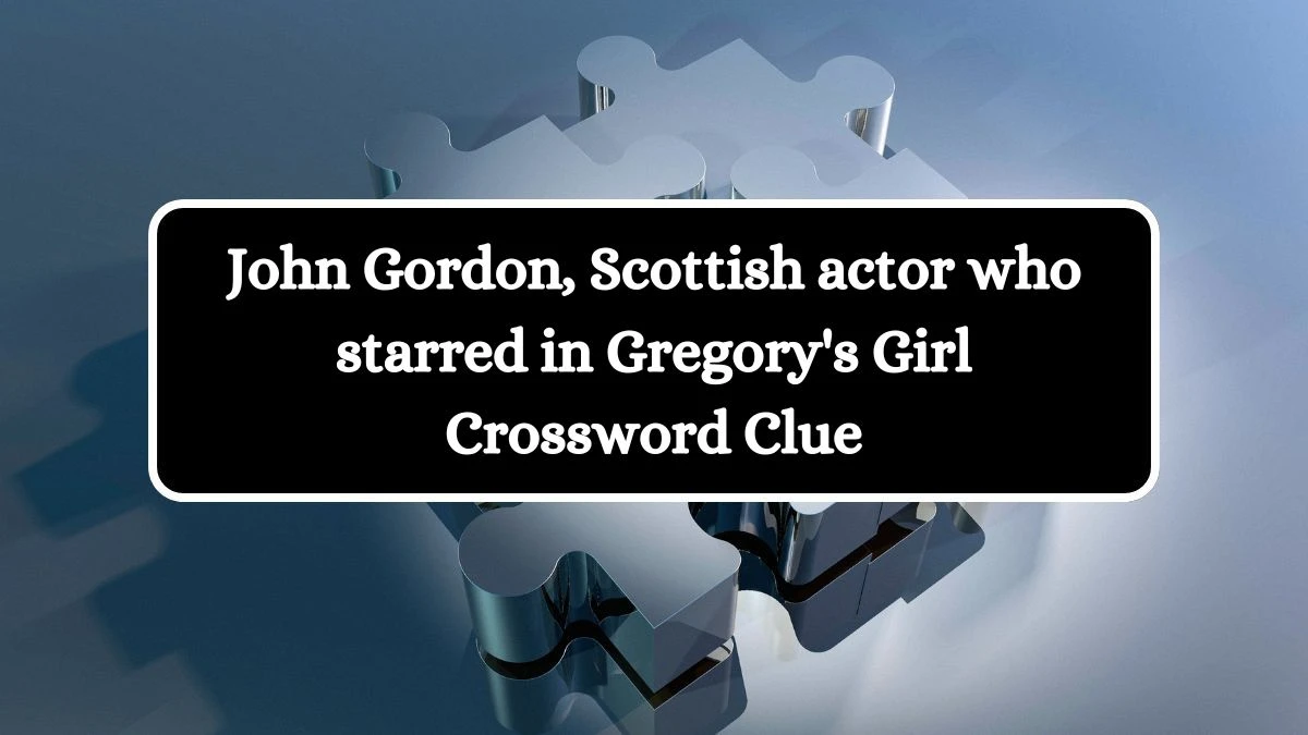 John Gordon, Scottish actor who starred in Gregory's Girl Crossword Clue Puzzle Answer from July 24, 2024