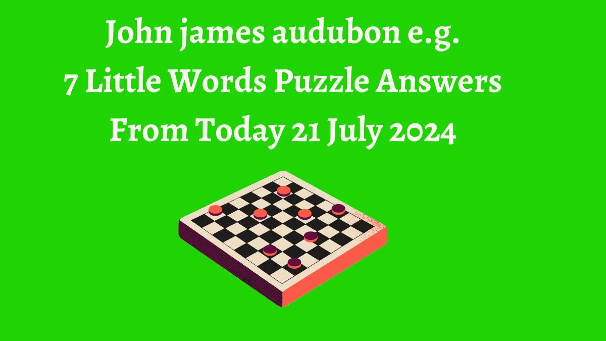 John james audubon e.g. 7 Little Words Puzzle Answer from July 21, 2024