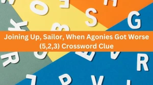 Joining Up, Sailor, When Agonies Got Worse (5,2,3) Crossword Clue Puzzle Answer from July 31, 2024