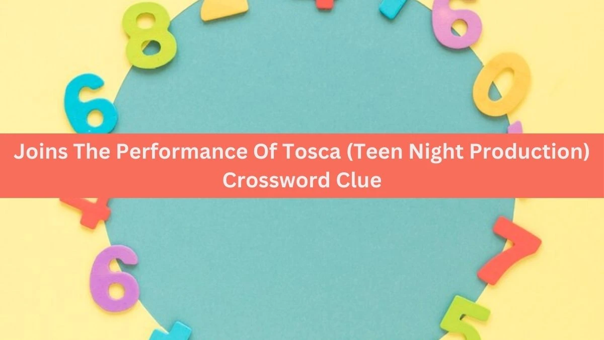 Joins The Performance Of Tosca (Teen Night Production) (4,2,2,3,3) Crossword Clue Puzzle Answer from July 02, 2024