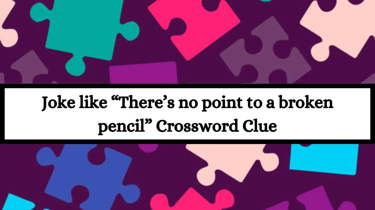 Universal Joke like “There’s no point to a broken pencil” Crossword Clue Puzzle Answer from July 15, 2024