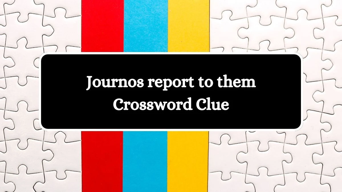 Journos report to them NYT Crossword Clue Puzzle Answer from July 04, 2024