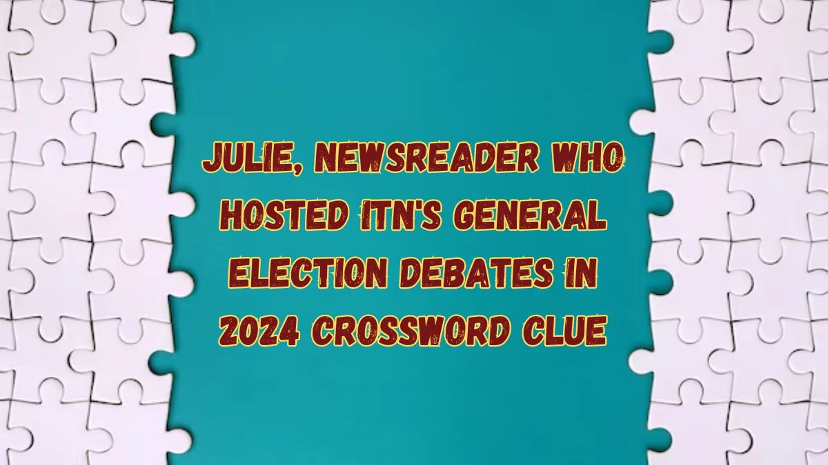 Julie, newsreader who hosted ITN's general election debates in 2024 Crossword Clue Puzzle Answer from July 16, 2024