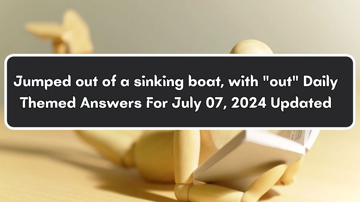 Jumped out of a sinking boat, with out Daily Themed Crossword Clue Puzzle Answer from July 07, 2024