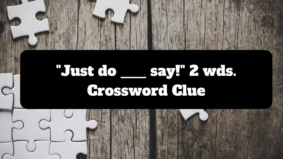 Daily Themed Just do ___ say! 2 wds. Crossword Clue Puzzle Answer from July 17, 2024